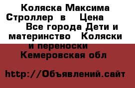 Коляска Максима Строллер 2в1 › Цена ­ 8 500 - Все города Дети и материнство » Коляски и переноски   . Кемеровская обл.